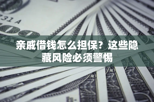 北京亲戚借钱怎么担保？这些隐藏风险必须警惕