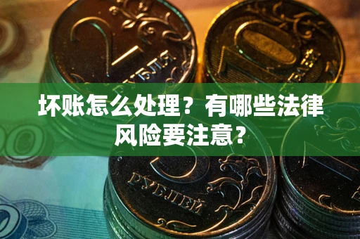 北京坏账怎么处理？有哪些法律风险要注意？