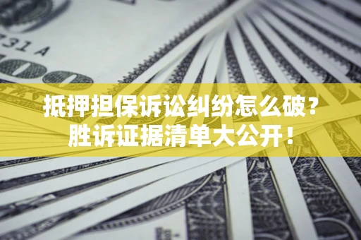 北京抵押担保诉讼纠纷怎么破？胜诉证据清单大公开！