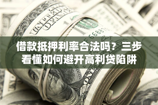 北京借款抵押利率合法吗？三步看懂如何避开高利贷陷阱