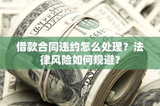 北京借款合同违约怎么处理？法律风险如何规避？