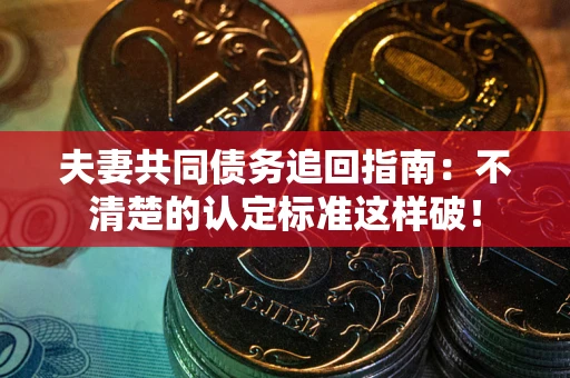 北京夫妻共同债务追回指南：不清楚的认定标准这样破！