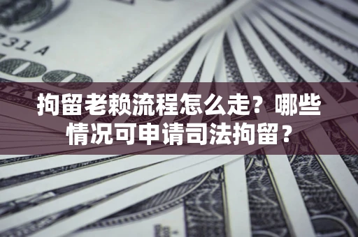 北京拘留老赖流程怎么走?哪些情况可申请司法拘留? 北京拘留老赖流程怎么走?哪些情况可申请司法拘留?