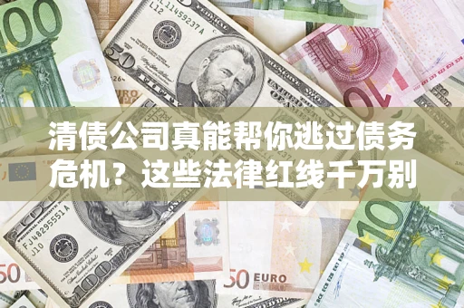 北京清债公司真能帮你逃过债务危机？这些法律红线千万别踩