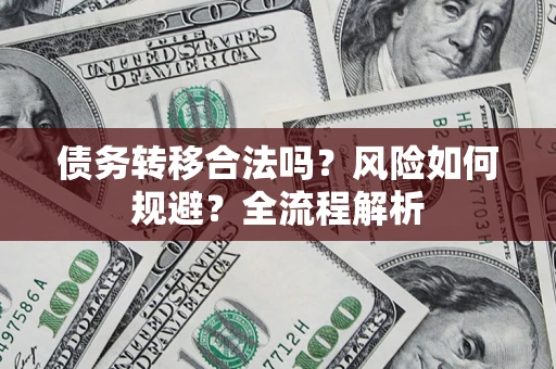 北京债务转移合法吗？风险如何规避？全流程解析