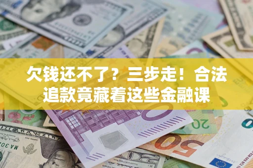 北京欠钱还不了？三步走！合法追款竟藏着这些金融课