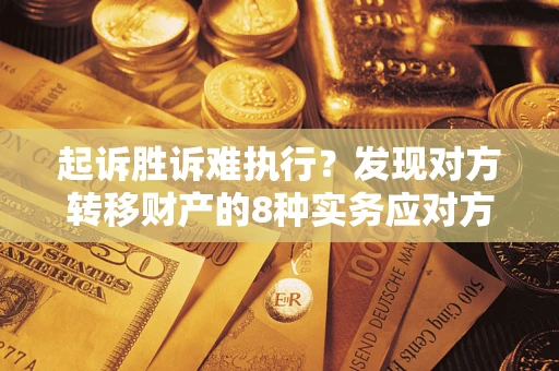 北京起诉胜诉难执行？发现对方转移财产的8种实务应对方案