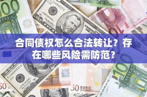 北京合同债权怎么合法转让？存在哪些风险需防范？