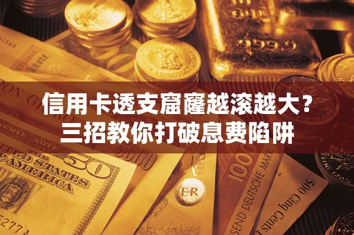北京信用卡透支窟窿越滚越大？三招教你打破息费陷阱