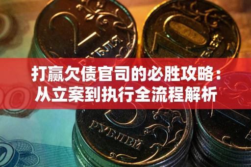 北京打赢欠债官司的必胜攻略：从立案到执行全流程解析