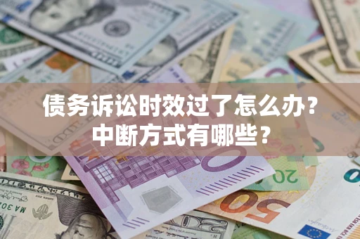 北京债务诉讼时效过了怎么办？中断方式有哪些？