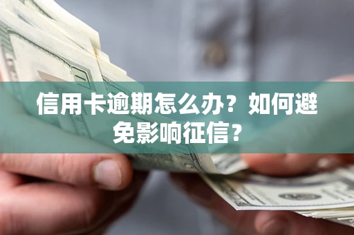 北京信用卡逾期怎么办？如何避免影响征信？