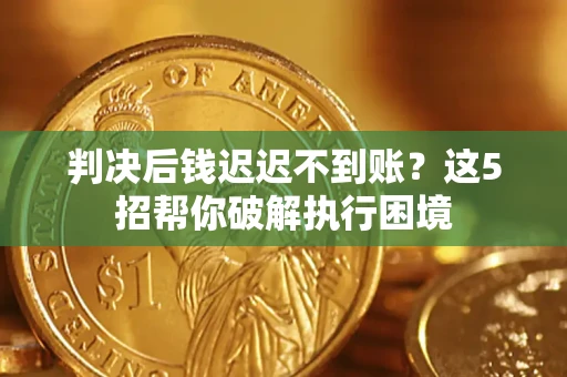 北京判决后钱迟迟不到账？这5招帮你破解执行困境