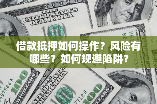 北京借款抵押如何操作?风险有哪些?如何规避陷阱? 北京借款抵押如何操作?风险有哪些?如何规避陷阱?