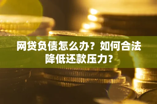北京网贷负债怎么办？如何合法降低还款压力？