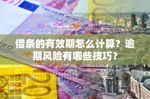 北京借条的有效期怎么计算？逾期风险有哪些技巧？