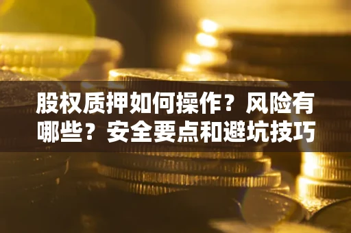 北京股权质押如何操作？风险有哪些？安全要点和避坑技巧？