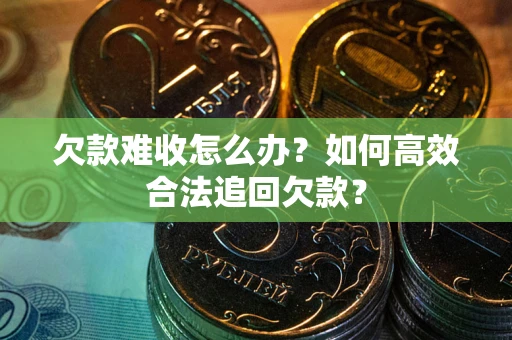 北京欠款难收怎么办？如何高效合法追回欠款？