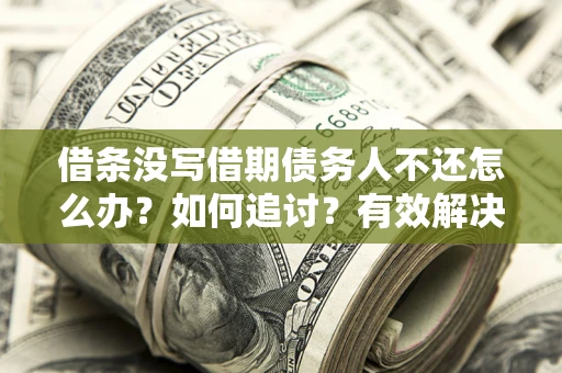 北京借条没写借期债务人不还怎么办？如何追讨？有效解决方案！