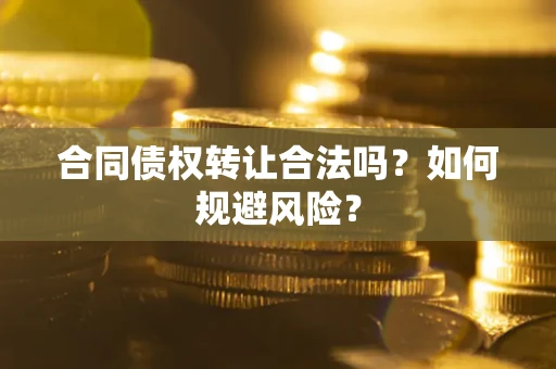 北京合同债权转让合法吗?如何规避风险? 北京合同债权转让合法吗?如何规避风险?
