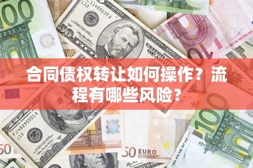 北京合同债权转让如何操作？流程有哪些风险？