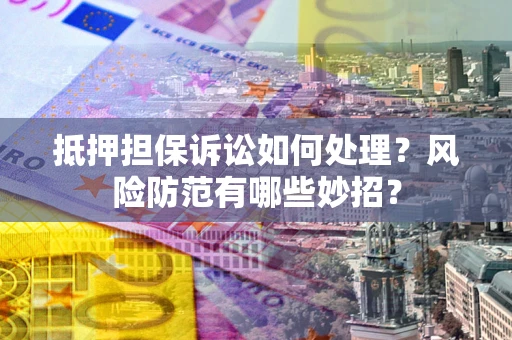 北京抵押担保诉讼如何处理？风险防范有哪些妙招？