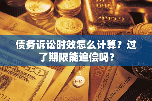 北京债务诉讼时效怎么计算？过了期限能追偿吗？