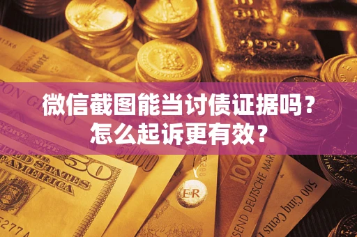北京微信截图能当讨债证据吗？怎么起诉更有效？