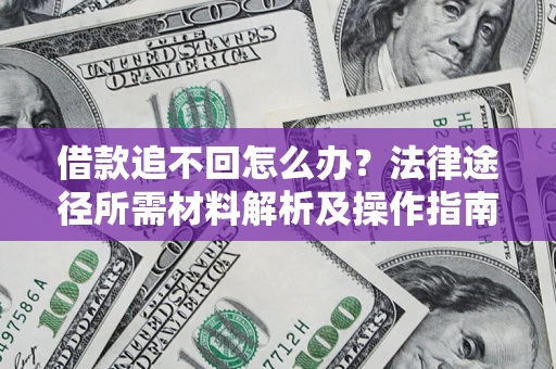 北京借款追不回怎么办?法律途径所需材料解析及操作指南 北京借款追不回怎么办?法律途径所需材料解析及操作指南