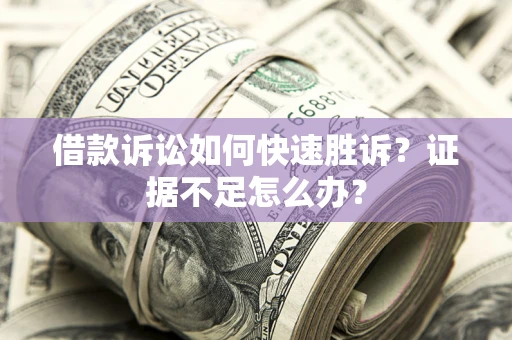 北京借款诉讼如何快速胜诉？证据不足怎么办？