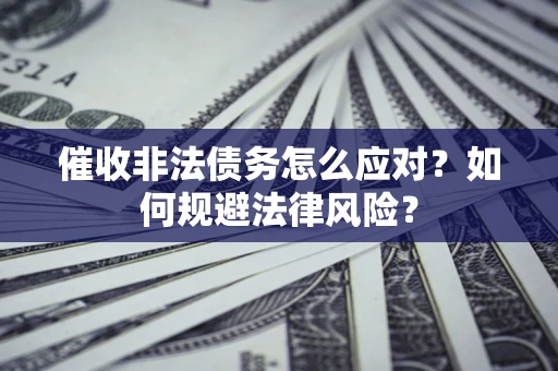 北京催收非法债务怎么应对？如何规避法律风险？