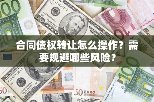 北京合同债权转让怎么操作？需要规避哪些风险？