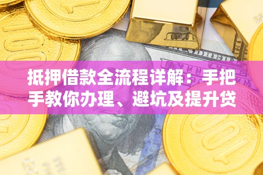 北京抵押借款全流程详解：手把手教你办理、避坑及提升贷款额度