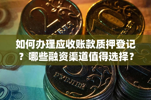 北京如何办理应收账款质押登记？哪些融资渠道值得选择？