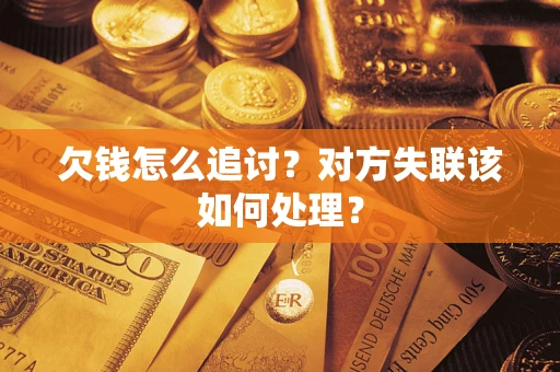 北京欠钱怎么追讨？对方失联该如何处理？