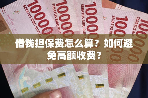 北京借钱担保费怎么算？如何避免高额收费？