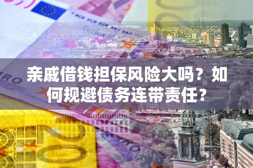 北京亲戚借钱担保风险大吗？如何规避债务连带责任？