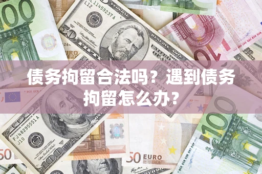 北京债务拘留合法吗？遇到债务拘留怎么办？