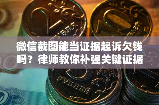北京微信截图能当证据起诉欠钱吗？律师教你补强关键证据