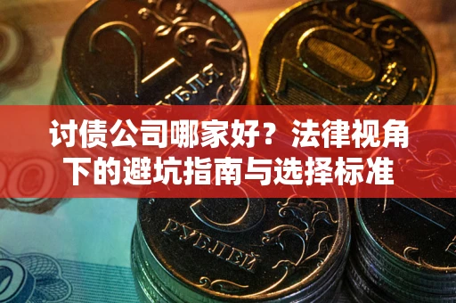 北京讨债公司哪家好？法律视角下的避坑指南与选择标准