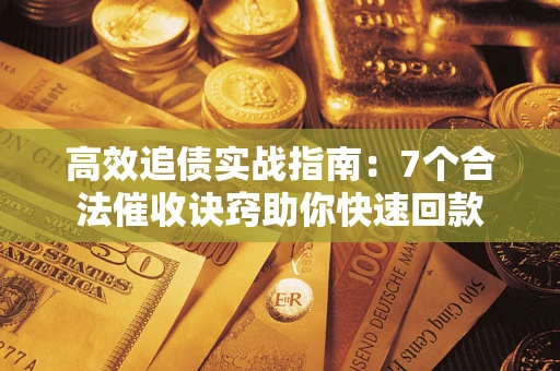 北京高效追债实战指南：7个合法催收诀窍助你快速回款