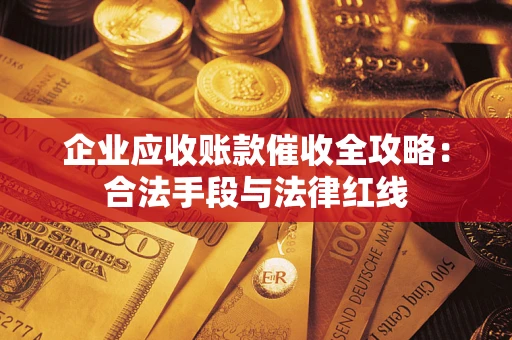 北京企业应收账款催收全攻略：合法手段与法律红线
