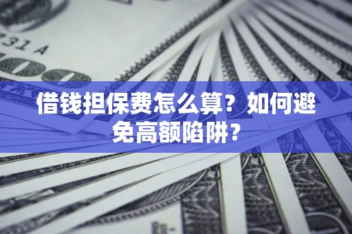 北京借钱担保费怎么算？如何避免高额陷阱？
