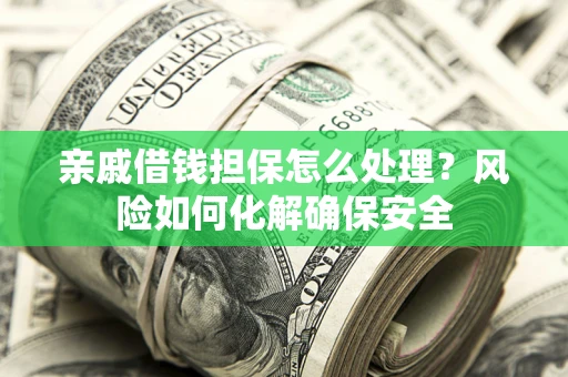北京亲戚借钱担保怎么处理？风险如何化解确保安全