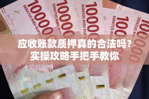 北京应收账款质押真的合法吗？实操攻略手把手教你