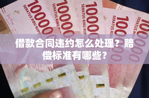 北京借款合同违约怎么处理？赔偿标准有哪些？