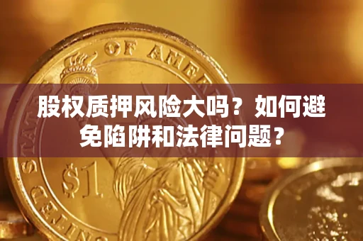北京股权质押风险大吗？如何避免陷阱和法律问题？