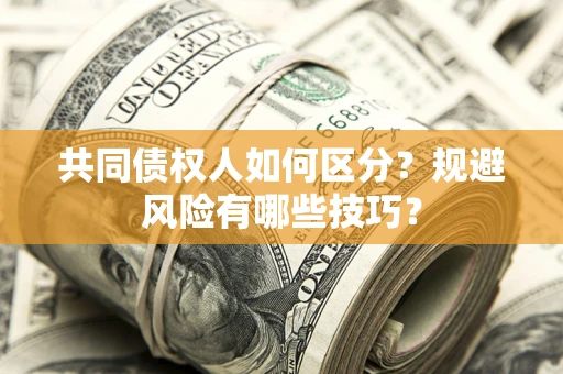 北京共同债权人如何区分？规避风险有哪些技巧？