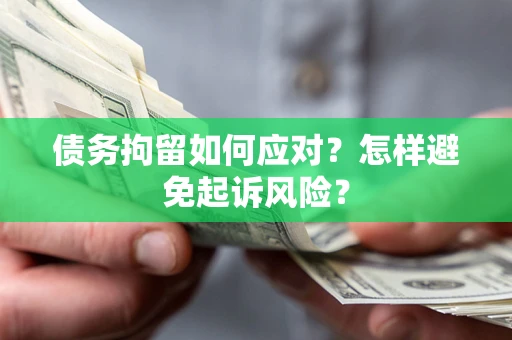 北京债务拘留如何应对？怎样避免起诉风险？