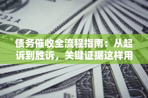 北京债务催收全流程指南：从起诉到胜诉，关键证据这样用